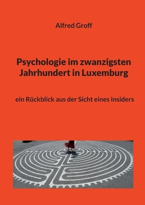 Psychologie im zwanzigsten Jahrhundert in Luxemburg: ein Rückblick aus der Sicht eines Insiders by Groff, Alfred