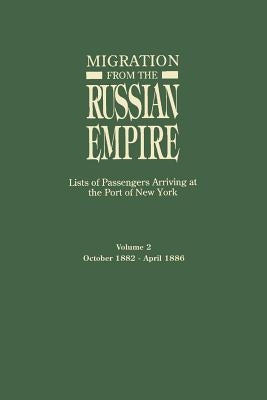 Migration from the Russian Empire: Lists of Passengers Arriving at the Port of New York. Volume II: October 1882-April 1886 by Glazier, Ira A.