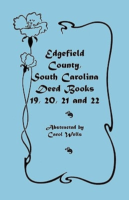 Edgefield County, South Carolina: Deed Books 19, 20, 21, & 22 by Wells, Carol