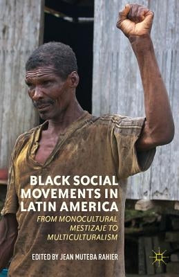 Black Social Movements in Latin America: From Monocultural Mestizaje to Multiculturalism by Rahier, J.