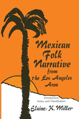 Mexican Folk Narrative from the Los Angeles Area: Introduction, Notes, and Classification by Miller, Elaine K.