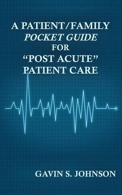 A Patient/Family Pocket Guide for Post Acute Patient Care by Johnson, Gavin Scott