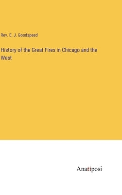 History of the Great Fires in Chicago and the West by Goodspeed, E. J.