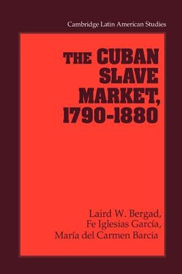 The Cuban Slave Market, 1790-1880 by Bergad, Laird W.