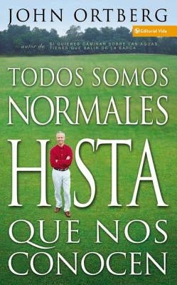 Todos Somos Normales Hasta Que Nos Conocen = Everybody's Normal Till You Get to Know Them by Ortberg, John