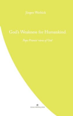 God's Weakness for Humankind: Pope Francis' view of God by Werbick, Jurgen