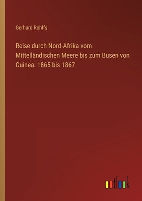 Reise durch Nord-Afrika vom Mittelländischen Meere bis zum Busen von Guinea: 1865 bis 1867 by Rohlfs, Gerhard