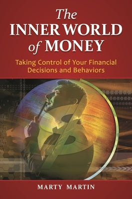 The Inner World of Money: Taking Control of Your Financial Decisions and Behaviors by Martin, Marty