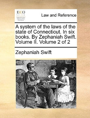 A system of the laws of the state of Connecticut. In six books. By Zephaniah Swift. Volume II. Volume 2 of 2 by Swift, Zephaniah