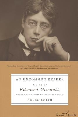 An Uncommon Reader: A Life of Edward Garnett, Mentor and Editor of Literary Genius by Smith, Helen