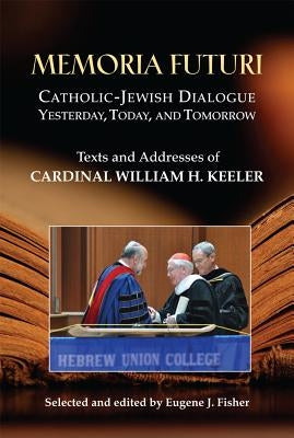 Memoria Futuri: Catholic-Jewish Dialogue Yesterday, Today, and Tomorrow: Texts and Addresses of Cardinal William H. Keeler by Keeler, William H.