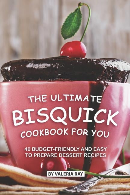 The Ultimate Bisquick Cookbook for You: 40 Budget-Friendly and Easy to Prepare Dessert Recipes by Ray, Valeria
