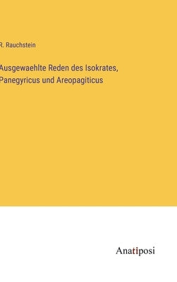 Ausgewaehlte Reden des Isokrates, Panegyricus und Areopagiticus by Rauchstein, R.