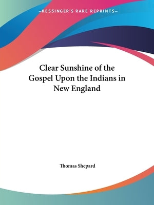 Clear Sunshine of the Gospel Upon the Indians in New England by Shepard, Thomas