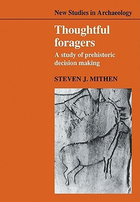 Thoughtful Foragers: A Study of Prehistoric Decision Making by Mithen, Steven J.