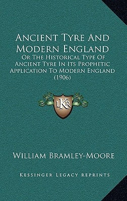 Ancient Tyre And Modern England: Or The Historical Type Of Ancient Tyre In Its Prophetic Application To Modern England (1906) by Bramley-Moore, William