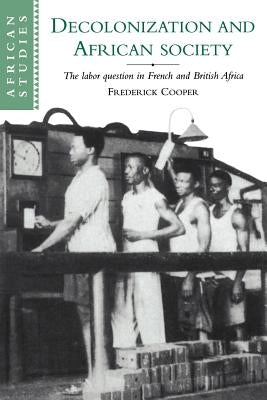 Decolonization and African Society: The Labor Question in French and British Africa by Cooper, Frederick