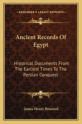 Ancient Records of Egypt: Historical Documents from the Earliest Times to the Persian Conquest: The First to the Seventeenth Dynasties V1 by Breasted, James Henry