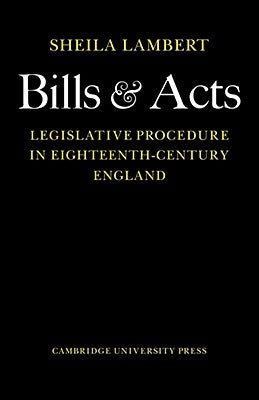 Bills and Acts: Legislative Procedure in Eighteenth-Century England by Lambert, Sheila