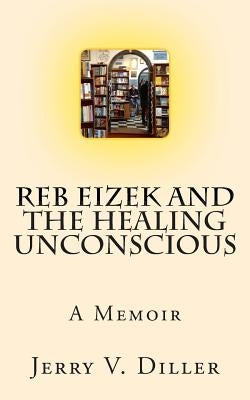 Reb Eizek and the Healing Unconscious: A Memoir by Diller, Jerry V.