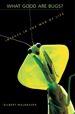 What Good Are Bugs?: Insects in the Web of Life by Waldbauer, Gilbert