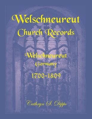 Welschneureut Church Records, Welschneureut, Germany, 1700-1809 by Dippo, Cathryn S.