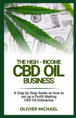 The High-Income CBD Oil Business: A Step by Step Guide on how to set up a Profit Making CBD Oil Enterprise by Michael, Olivier