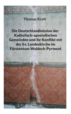 Die Deutschlandmission der Katholisch-apostolischen Gemeinden und ihr Konflikt mit der Ev. Landeskirche im Fürstentum Waldeck-Pyrmont by Kraft, Thomas