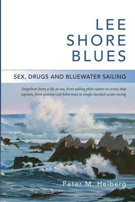 Lee Shore Blues: Sex, Drugs and Bluewater Sailing by Heiberg, Peter M.