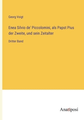 Enea Silvio de' Piccolomini, als Papst Pius der Zweite, und sein Zeitalter: Dritter Band by Voigt, Georg