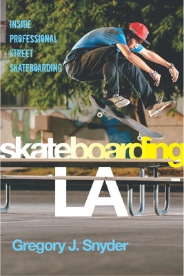Skateboarding LA: Inside Professional Street Skateboarding by Snyder, Gregory J.