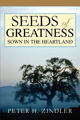 Seeds of Greatness Sown in the Heartland by Zindler, Peter H.