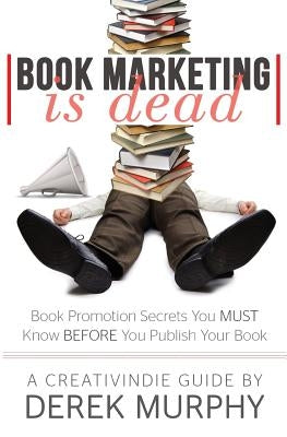 Book Marketing is Dead: Book Promotion Secrets You MUST Know BEFORE You Publish by Murphy, Derek