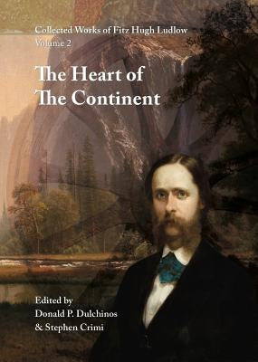 Collected Works of Fitz Hugh Ludlow, Volume 2: The Heart of the Continent: A Record of Travel Across the Plains and in Oregon, with an Examination of by Ludlow, Fitz Hugh
