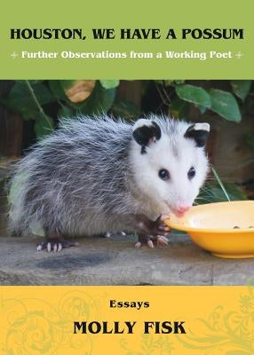 Houston, We Have a Possum: Further Observations from a Working Poet by Fisk, Molly