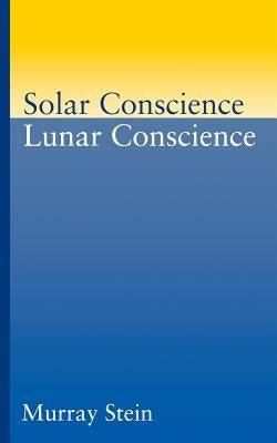 Solar Conscience Lunar Conscience: An Essay on the Psychological Foundations of Morality, Lawfulness, and the Sense of Justice by Stein, Murray