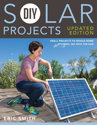 DIY Solar Projects - Updated Edition: Small Projects to Whole-Home Systems: Tap Into the Sun by Smith, Eric