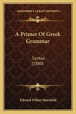 A Primer Of Greek Grammar: Syntax (1880) by Mansfield, Edward Dillon
