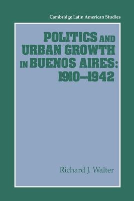 Politics and Urban Growth in Buenos Aires, 1910-1942 by Walter, Richard J.