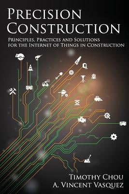Precision Construction: Principles, Practices and Solutions for the Internet of Things in Construction by Vasquez, A. Vincent