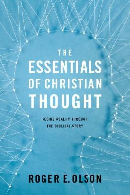 The Essentials of Christian Thought: Seeing Reality Through the Biblical Story by Olson, Roger E.