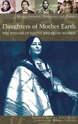 Daughters of Mother Earth: The Wisdom of Native American Women by Mann, Barbara Alice