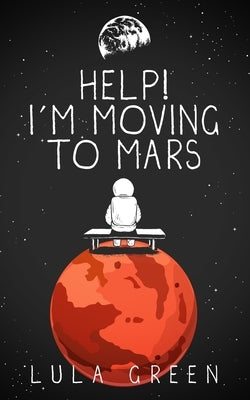Help! I'm Moving to Mars. by Green, Lula
