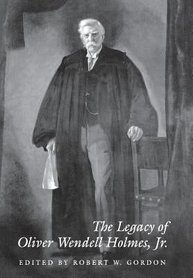 The Legacy of Oliver Wendell Holmes, Jr by Gordon, Robert W.