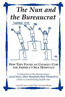 The Nun and the Bureaucrat--- How They Found an Unlikely Cure for America's Sick Hospitals by Savary, Louis M.