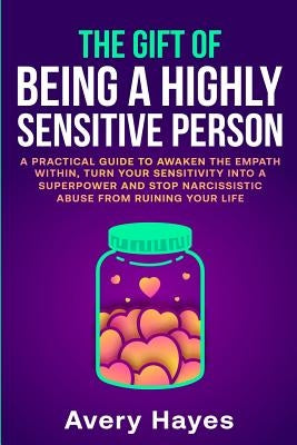 The Gift of being a Highly Sensitive Person: A practical guide to awaken the Empath within, turn your sensitivity into a superpower and stop narcissis by Hayes, Avery