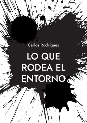 Lo que rodea el entorno: Una idea sobre la existencia by Rodríguez, Carlos