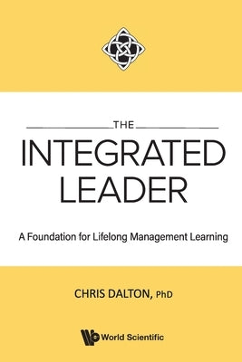The Integrated Leader: A Foundation for Lifelong Management Learning by Chris Dalton