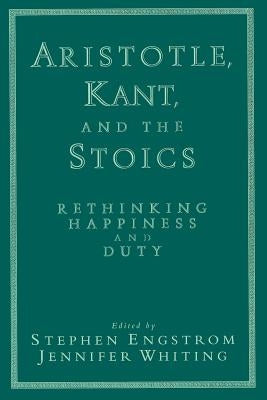 Aristotle, Kant, and the Stoics: Rethinking Happiness and Duty by Engstrom, Stephen