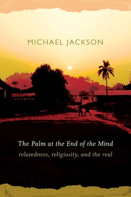 The Palm at the End of the Mind: Relatedness, Religiosity, and the Real by Jackson, Michael D.